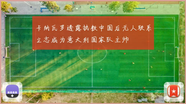 卡纳瓦罗透露执教中国后无人联系立志成为意大利国家队主帅