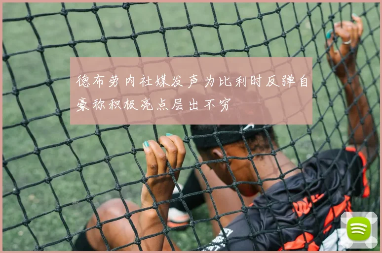 德布劳内社媒发声为比利时反弹自豪称积极亮点层出不穷