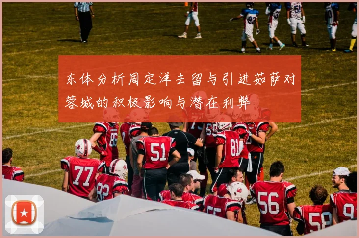 东体分析周定洋去留与引进茹萨对蓉城的积极影响与潜在利弊