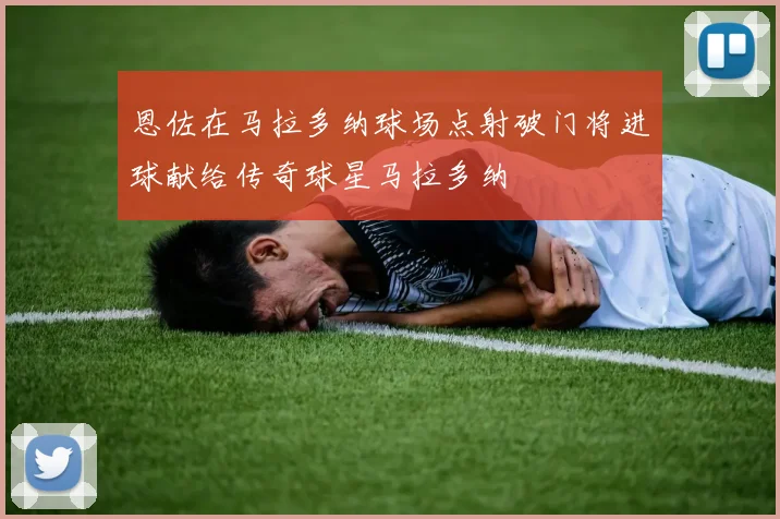 恩佐在马拉多纳球场点射破门将进球献给传奇球星马拉多纳