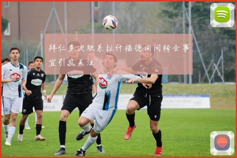 拜仁多次联系拉什福德询问转会事宜引发关注