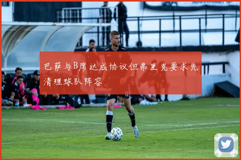 巴萨与B席达成协议但弗里克要求先清理球队阵容