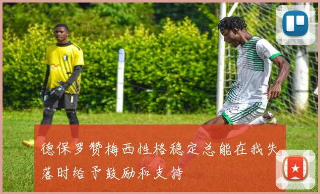 德保罗赞梅西性格稳定总能在我失落时给予鼓励和支持
