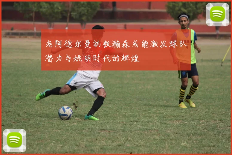 老阿德尔曼执教瀚森或能激发球队潜力与姚明时代的辉煌